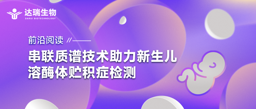 前沿閱讀｜串聯(lián)質(zhì)譜技術(shù)助力新生兒溶酶體貯積癥檢測(cè)